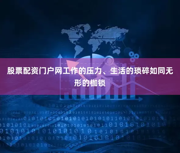 股票配资门户网工作的压力、生活的琐碎如同无形的枷锁