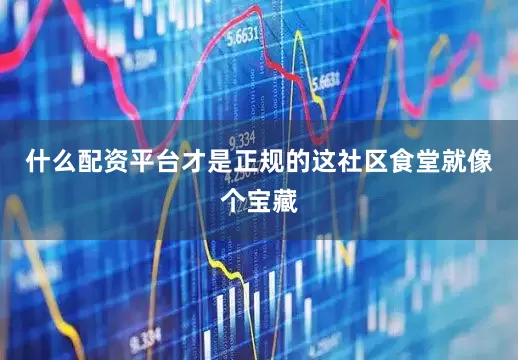 什么配资平台才是正规的这社区食堂就像个宝藏