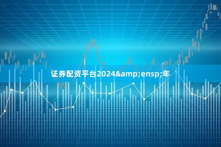 证券配资平台2024&ensp;年