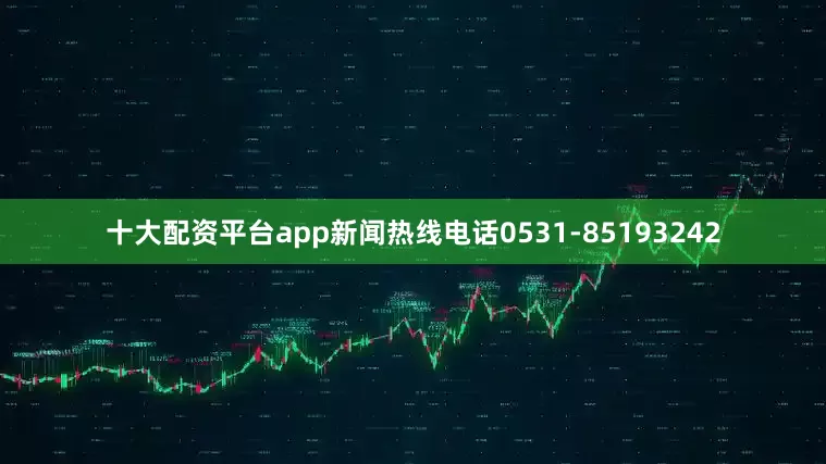 十大配资平台app新闻热线电话0531-85193242