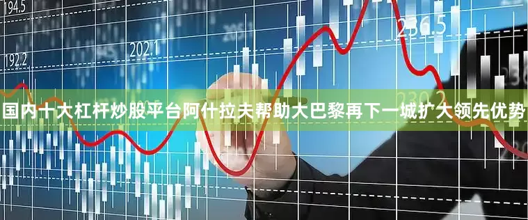 国内十大杠杆炒股平台阿什拉夫帮助大巴黎再下一城扩大领先优势