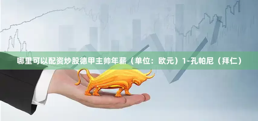 哪里可以配资炒股德甲主帅年薪（单位：欧元）1-孔帕尼（拜仁）