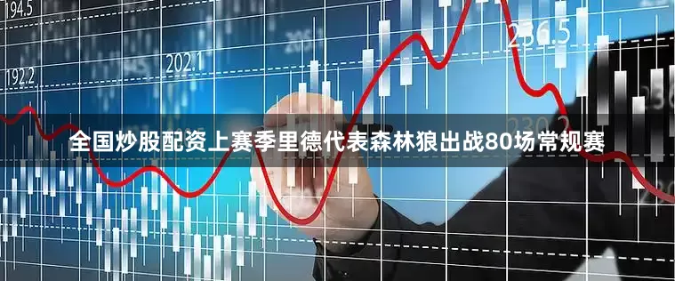 全国炒股配资上赛季里德代表森林狼出战80场常规赛