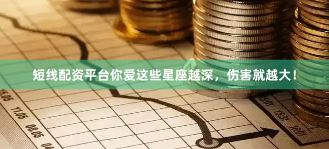 短线配资平台你爱这些星座越深，伤害就越大！