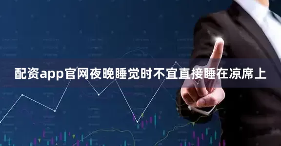配资app官网夜晚睡觉时不宜直接睡在凉席上