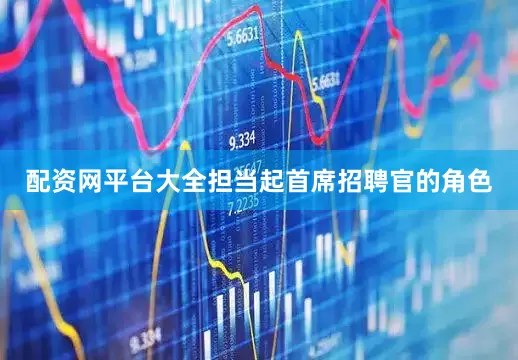 配资网平台大全担当起首席招聘官的角色