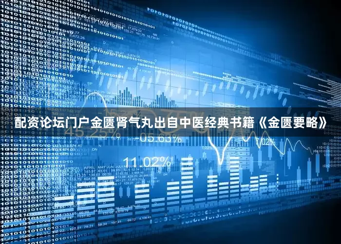 配资论坛门户金匮肾气丸出自中医经典书籍《金匮要略》
