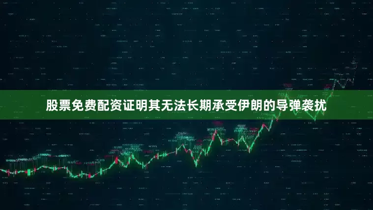股票免费配资证明其无法长期承受伊朗的导弹袭扰