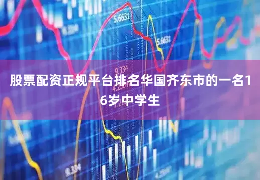 股票配资正规平台排名华国齐东市的一名16岁中学生