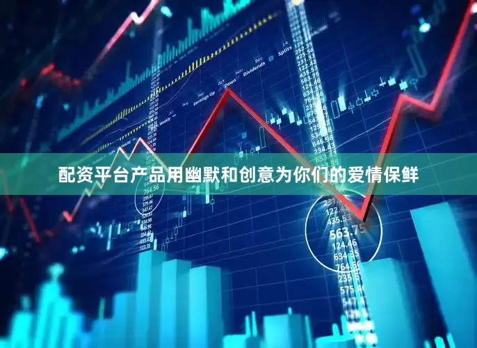 配资平台产品用幽默和创意为你们的爱情保鲜