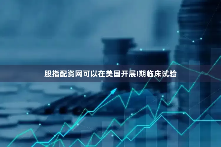股指配资网可以在美国开展I期临床试验