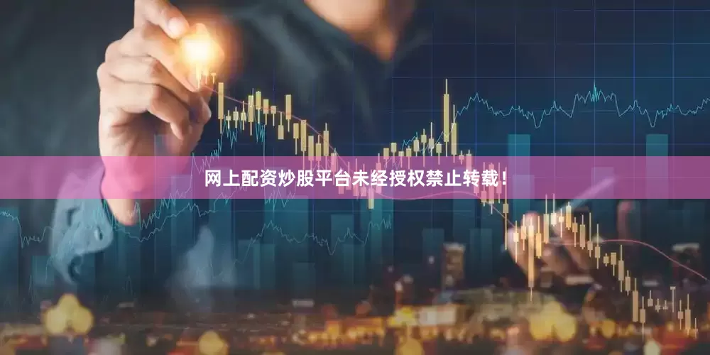 网上配资炒股平台未经授权禁止转载！