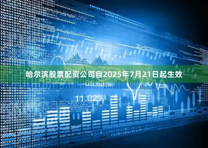 哈尔滨股票配资公司自2025年7月21日起生效
