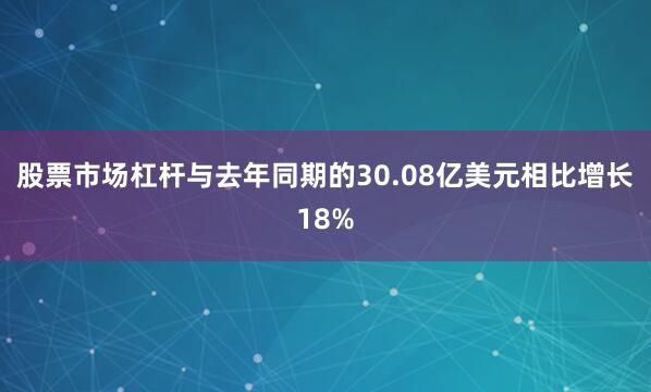 股票市场杠杆与去年同期的30.08亿美元相比增长18%