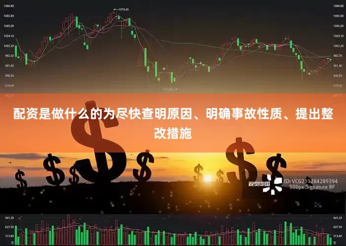 配资是做什么的为尽快查明原因、明确事故性质、提出整改措施