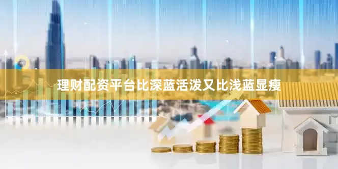 理财配资平台比深蓝活泼又比浅蓝显瘦