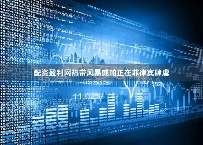 配资盈利网热带风暴威帕正在菲律宾肆虐
