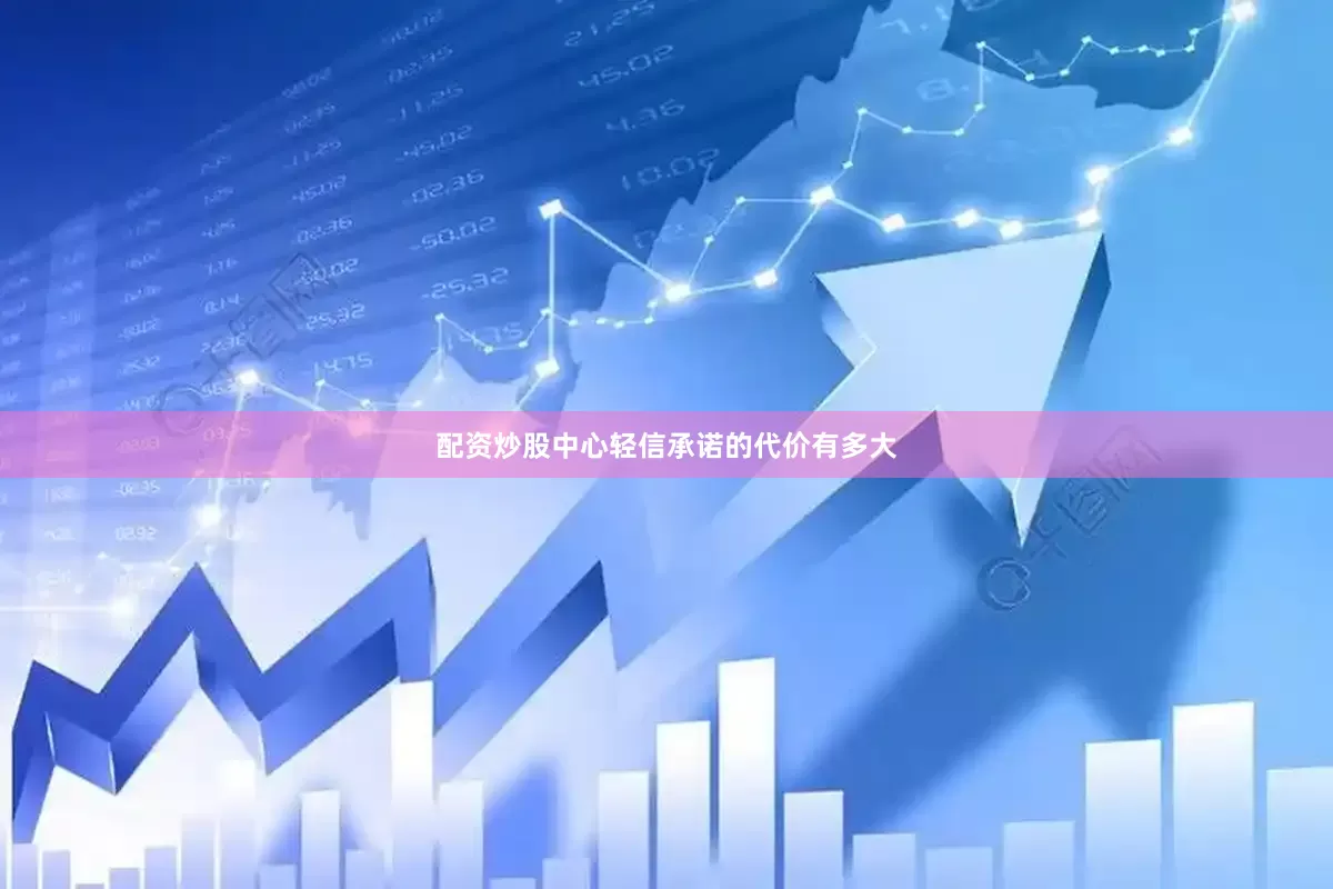 配资炒股中心轻信承诺的代价有多大