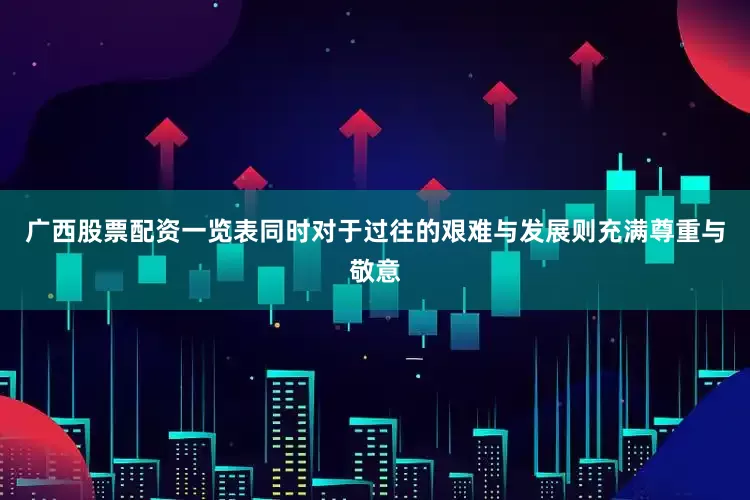 广西股票配资一览表同时对于过往的艰难与发展则充满尊重与敬意