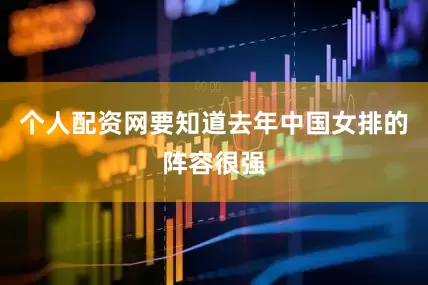 个人配资网要知道去年中国女排的阵容很强