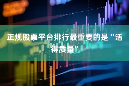 正规股票平台排行最重要的是“活得质量”