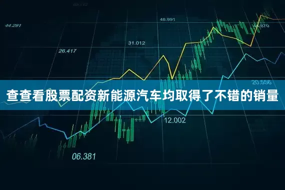 查查看股票配资新能源汽车均取得了不错的销量