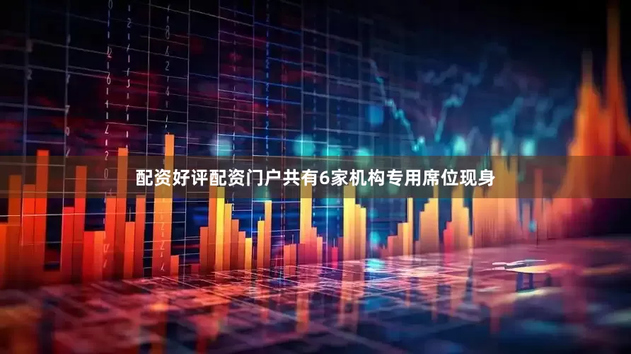 配资好评配资门户共有6家机构专用席位现身