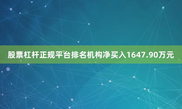 股票杠杆正规平台排名机构净买入1647.90万元