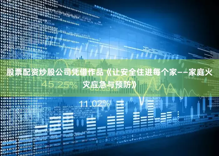 股票配资炒股公司凭借作品《让安全住进每个家——家庭火灾应急与预防》