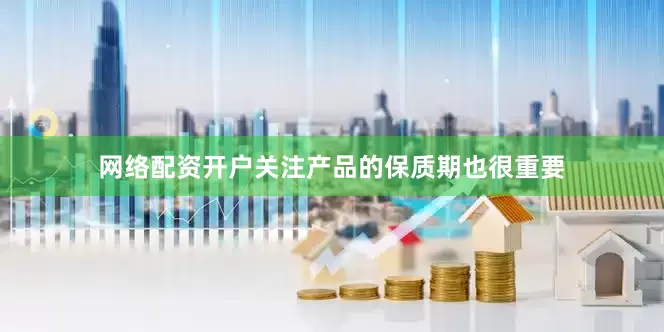 网络配资开户关注产品的保质期也很重要