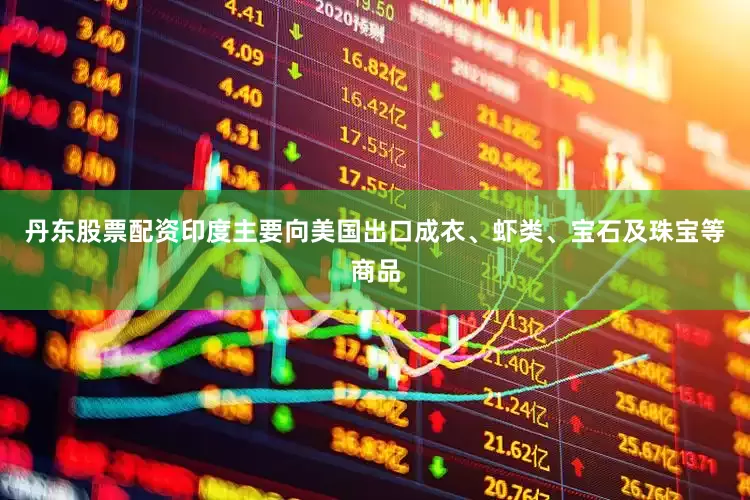 丹东股票配资印度主要向美国出口成衣、虾类、宝石及珠宝等商品
