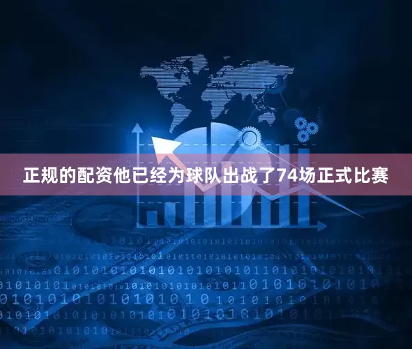 正规的配资他已经为球队出战了74场正式比赛
