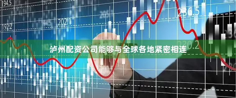 泸州配资公司能够与全球各地紧密相连