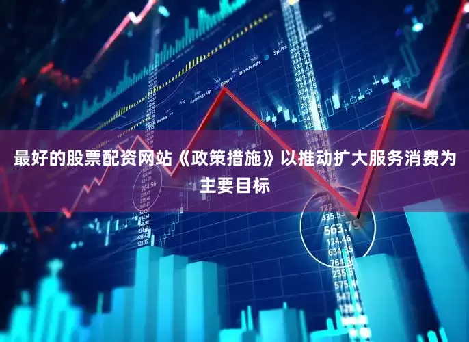 最好的股票配资网站《政策措施》以推动扩大服务消费为主要目标