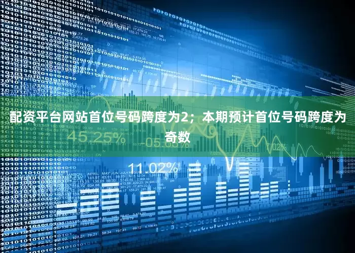 配资平台网站首位号码跨度为2；　　本期预计首位号码跨度为奇数