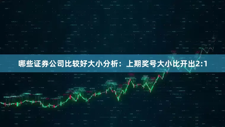 哪些证券公司比较好　　　　大小分析：上期奖号大小比开出2:1